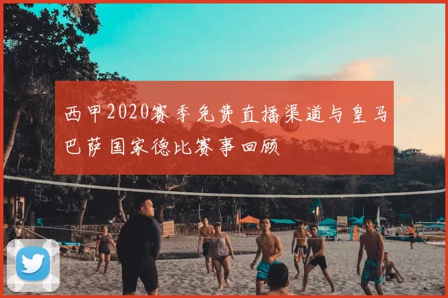 西甲2020赛季免费直播渠道与皇马巴萨国家德比赛事回顾