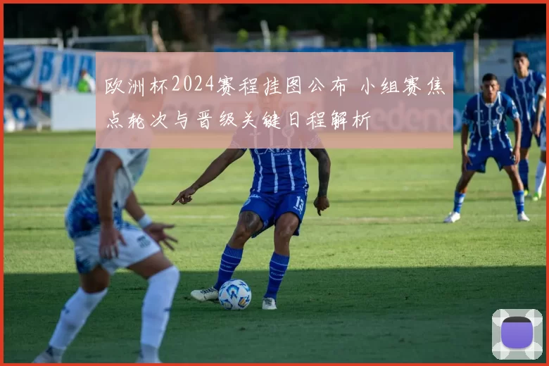 欧洲杯2024赛程挂图公布 小组赛焦点轮次与晋级关键日程解析