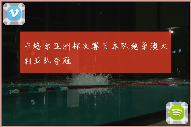 卡塔尔亚洲杯决赛日本队绝杀澳大利亚队夺冠