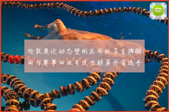 伦敦奥运动态壁纸发布收录金牌瞬间与赛事回放可设为锁屏并含选手短片