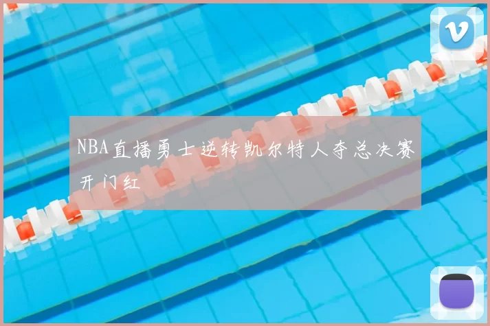 NBA直播勇士逆转凯尔特人夺总决赛开门红