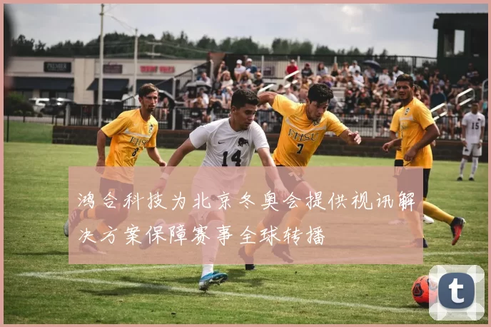 鸿合科技为北京冬奥会提供视讯解决方案保障赛事全球转播