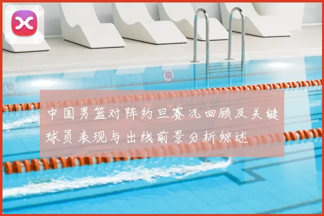 中国男篮对阵约旦赛况回顾及关键球员表现与出线前景分析综述