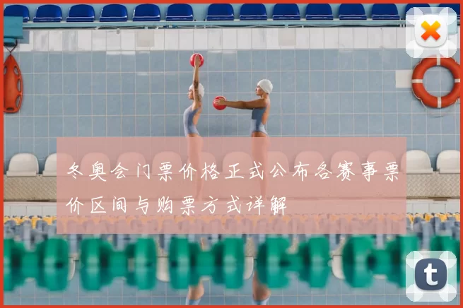 冬奥会门票价格正式公布各赛事票价区间与购票方式详解