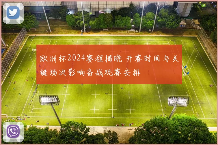 欧洲杯2024赛程揭晓 开赛时间与关键场次影响备战观赛安排
