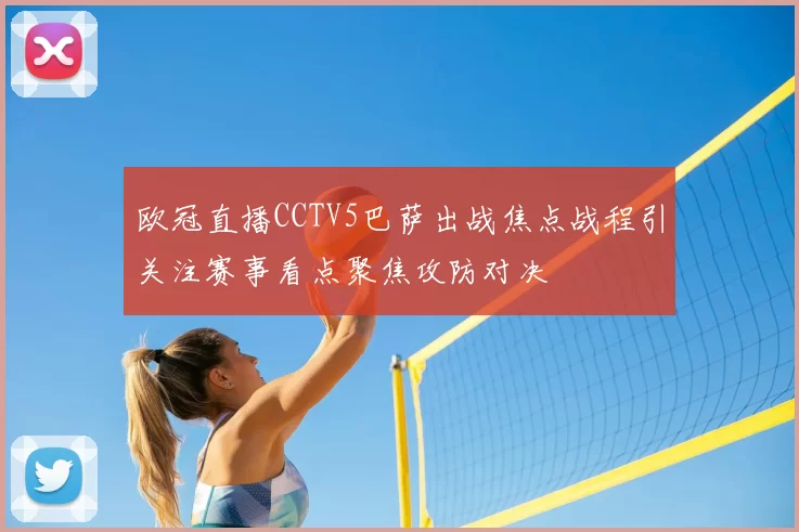 欧冠直播CCTV5巴萨出战焦点战程引关注赛事看点聚焦攻防对决