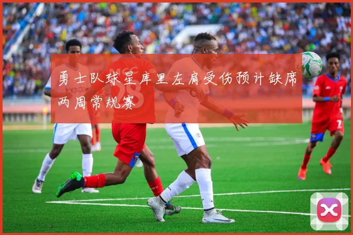 勇士队球星库里左肩受伤预计缺席两周常规赛