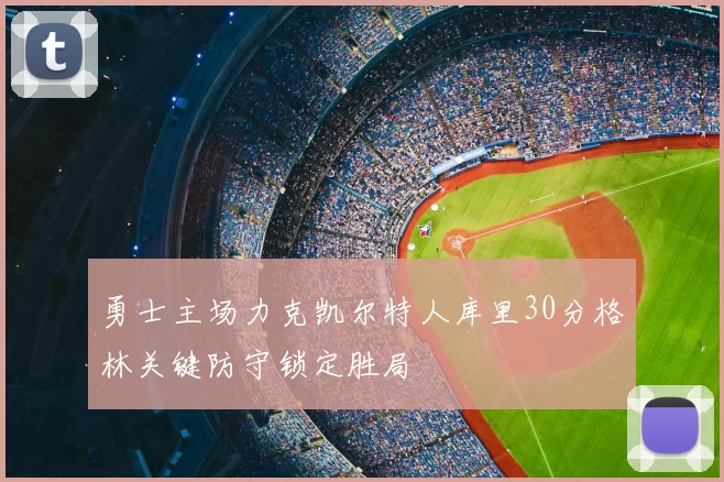 勇士主场力克凯尔特人库里30分格林关键防守锁定胜局