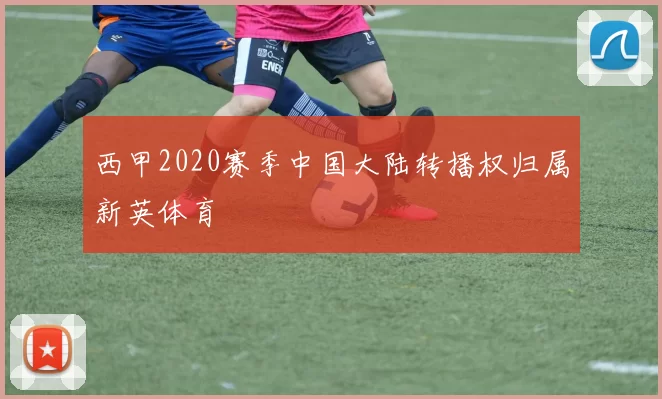 西甲2020赛季中国大陆转播权归属新英体育