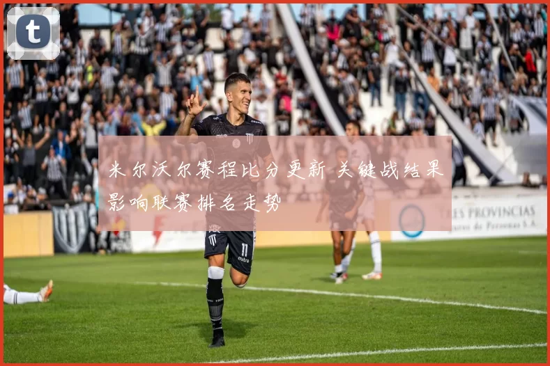 米尔沃尔赛程比分更新 关键战结果影响联赛排名走势