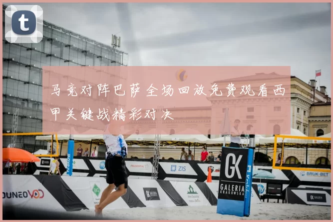 马竞对阵巴萨全场回放免费观看西甲关键战精彩对决