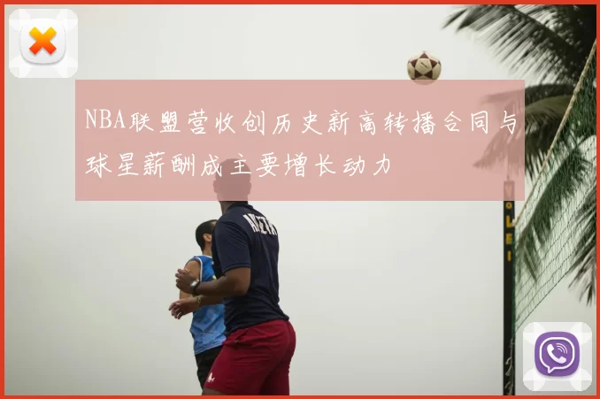 NBA联盟营收创历史新高转播合同与球星薪酬成主要增长动力