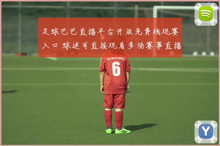 足球巴巴直播平台开放免费线观赛入口 球迷可直接观看多场赛事直播