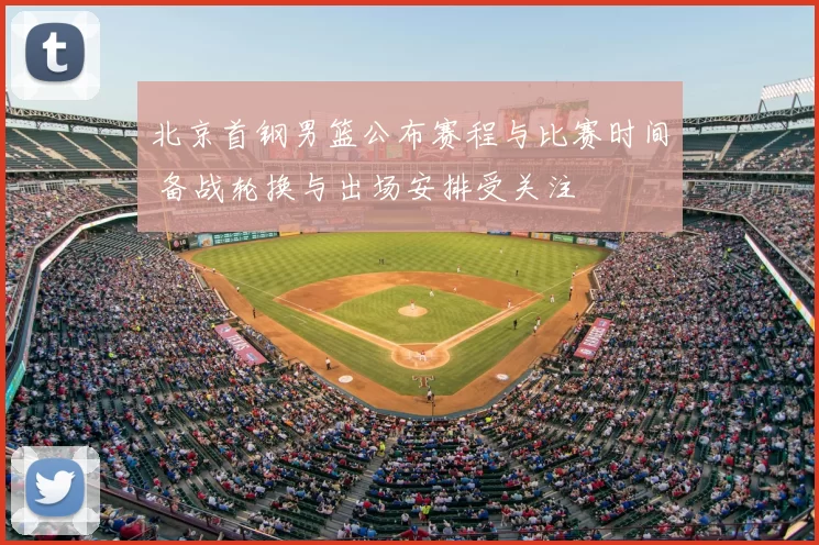 北京首钢男篮公布赛程与比赛时间 备战轮换与出场安排受关注