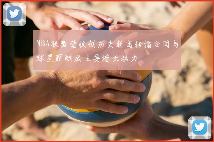 NBA联盟营收创历史新高转播合同与球星薪酬成主要增长动力
