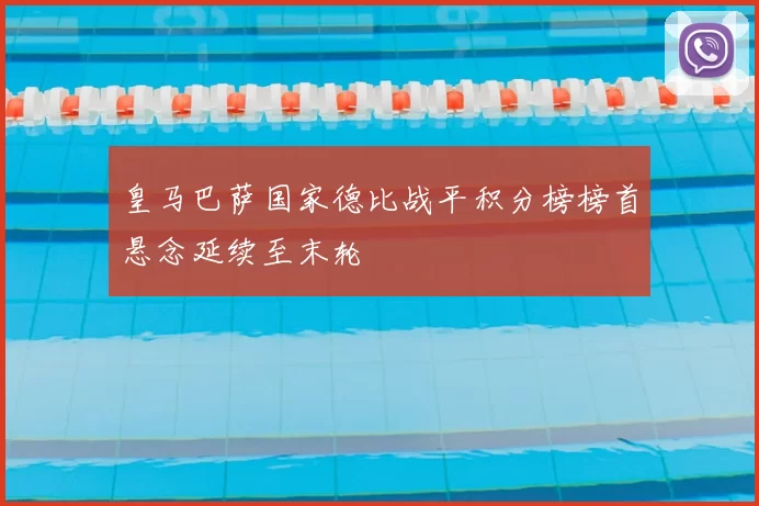 皇马巴萨国家德比战平积分榜榜首悬念延续至末轮