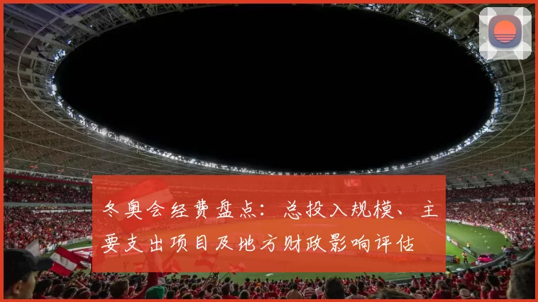 冬奥会经费盘点：总投入规模、主要支出项目及地方财政影响评估