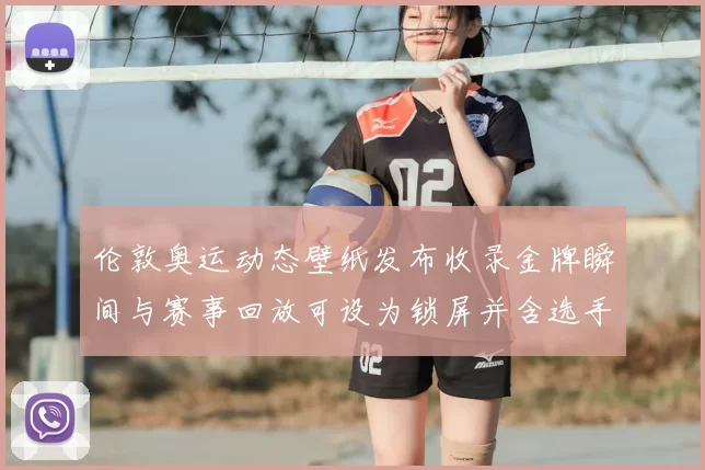 伦敦奥运动态壁纸发布收录金牌瞬间与赛事回放可设为锁屏并含选手短片