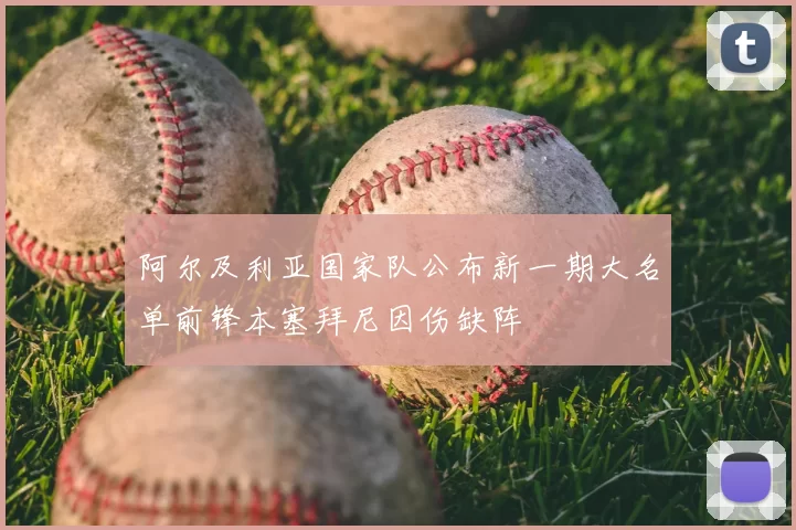 阿尔及利亚国家队公布新一期大名单前锋本塞拜尼因伤缺阵