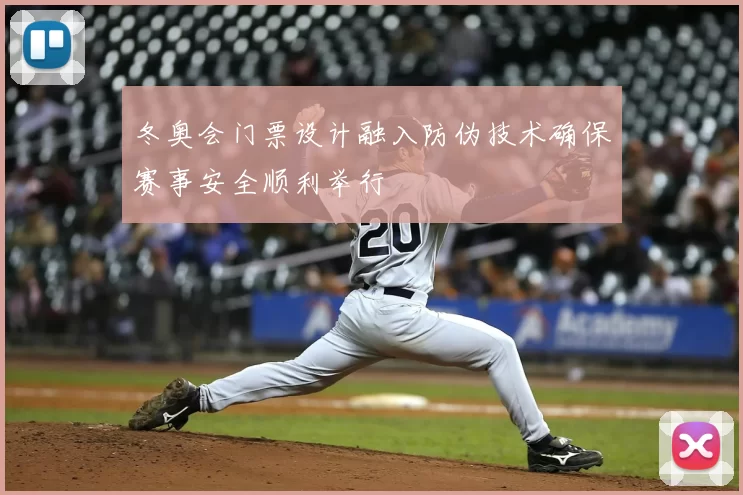 冬奥会门票设计融入防伪技术确保赛事安全顺利举行