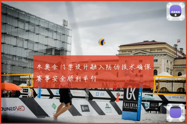 冬奥会门票设计融入防伪技术确保赛事安全顺利举行