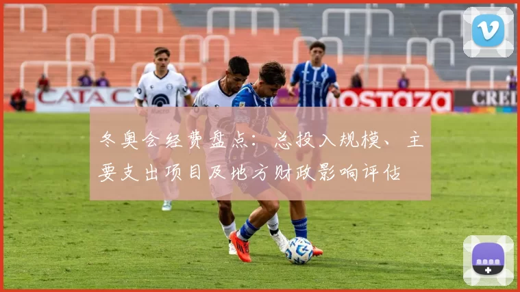 冬奥会经费盘点：总投入规模、主要支出项目及地方财政影响评估