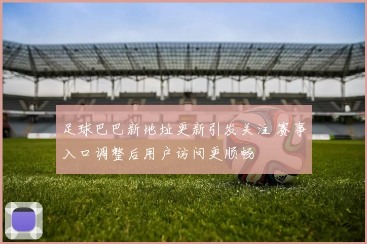 足球巴巴新地址更新引发关注 赛事入口调整后用户访问更顺畅