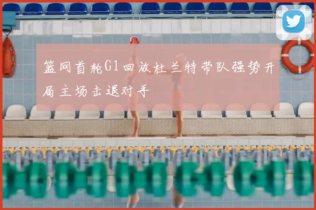 篮网首轮G1回放杜兰特带队强势开局主场击退对手