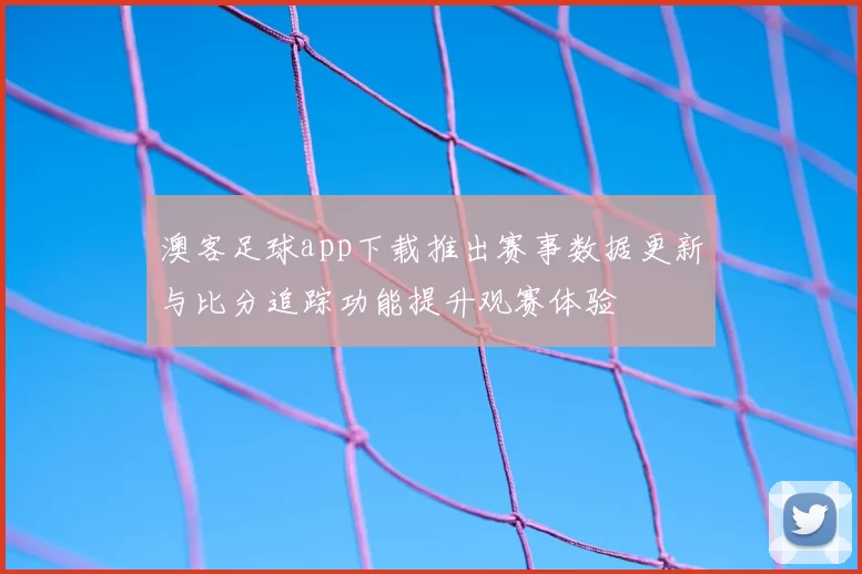 澳客足球app下载推出赛事数据更新与比分追踪功能提升观赛体验